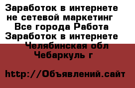 Заработок в интернете , не сетевой маркетинг  - Все города Работа » Заработок в интернете   . Челябинская обл.,Чебаркуль г.